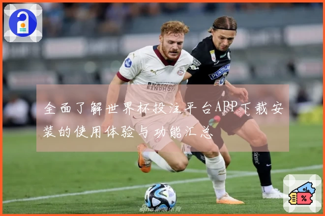 全面了解世界杯投注平台APP下载安装的使用体验与功能汇总