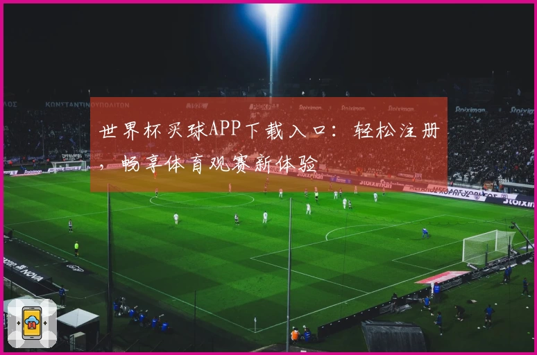 世界杯买球APP下载入口：轻松注册，畅享体育观赛新体验