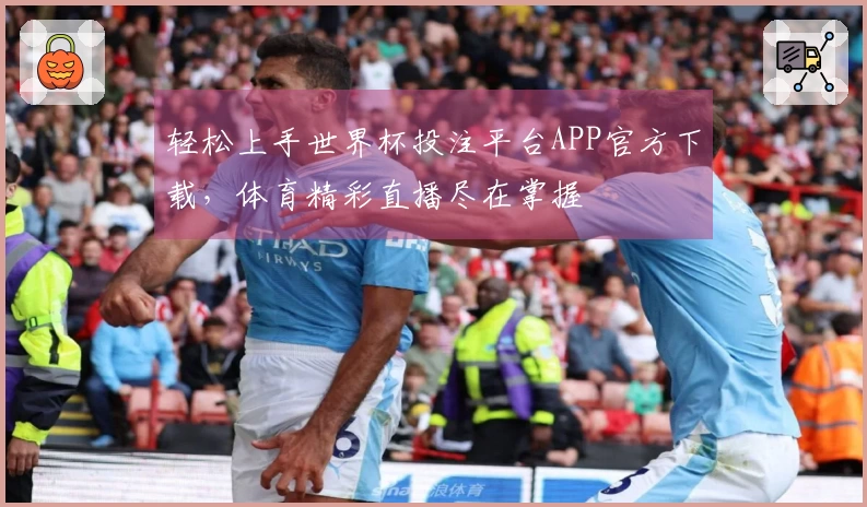 轻松上手世界杯投注平台APP官方下载，体育精彩直播尽在掌握